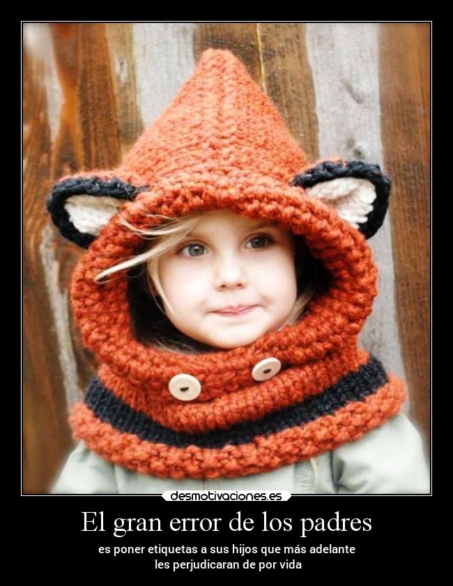 El gran error de los padres - es poner etiquetas a sus hijos que más adelante
 les perjudicaran de por vida