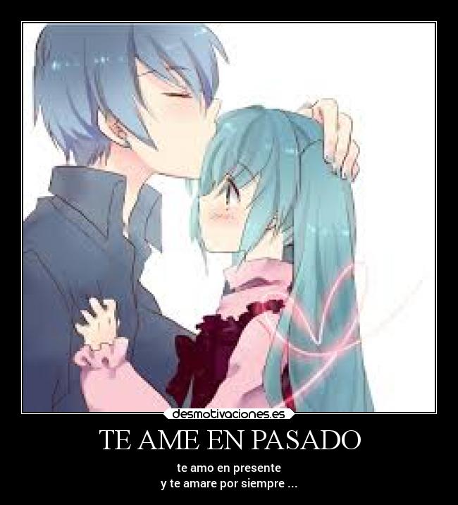 TE AME EN PASADO - te amo en presente
y te amare por siempre ...