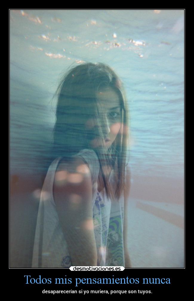 Todos mis pensamientos nunca - desaparecerían si yo muriera, porque son tuyos.