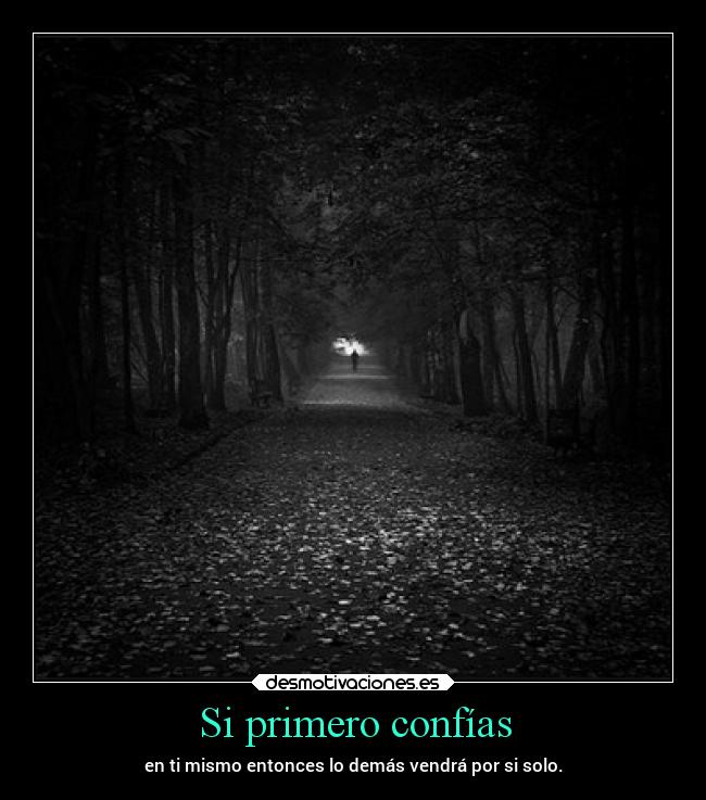 Si primero confías - en ti mismo entonces lo demás vendrá por si solo.