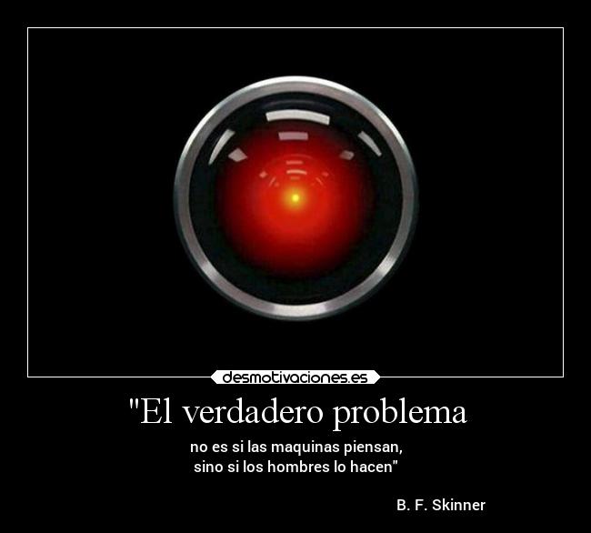 El verdadero problema - no es si las maquinas piensan,
sino si los hombres lo hacen

                                                                                B. F. Skinner