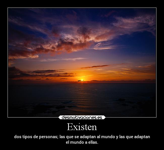 Existen - dos tipos de personas; las que se adaptan al mundo y las que adaptan
el mundo a ellas.
