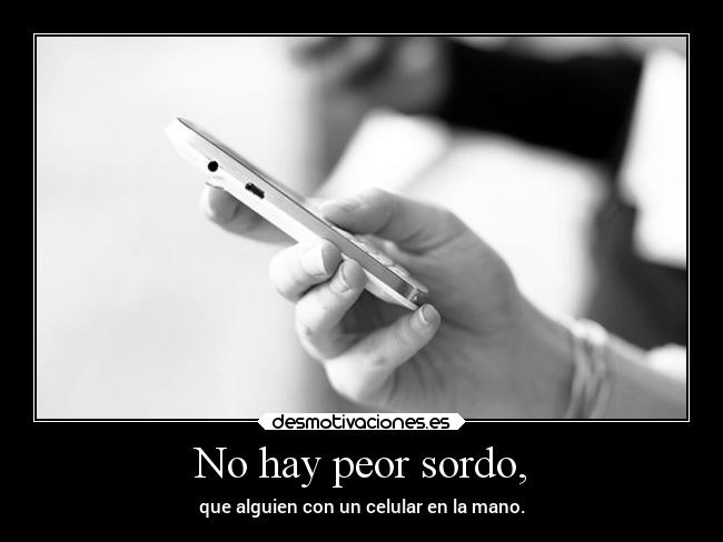No hay peor sordo, -