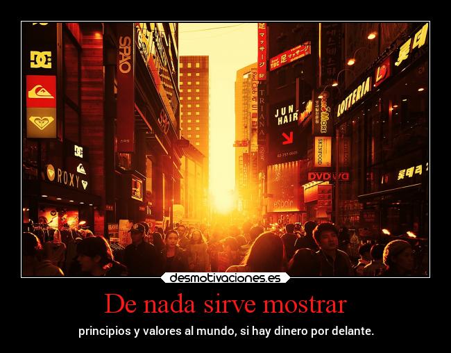 De nada sirve mostrar - principios y valores al mundo, si hay dinero por delante.