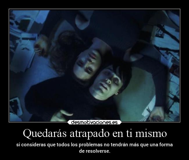 Quedarás atrapado en ti mismo -