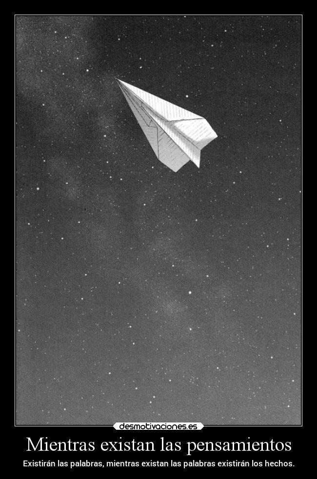 Mientras existan las pensamientos - Existirán las palabras, mientras existan las palabras existirán los hechos.