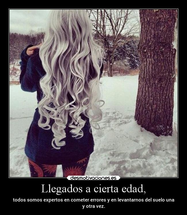 Llegados a cierta edad, -