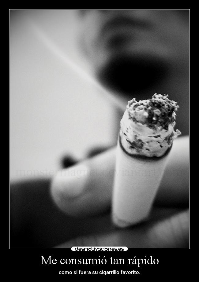 Me consumió tan rápido - como si fuera su cigarrillo favorito.