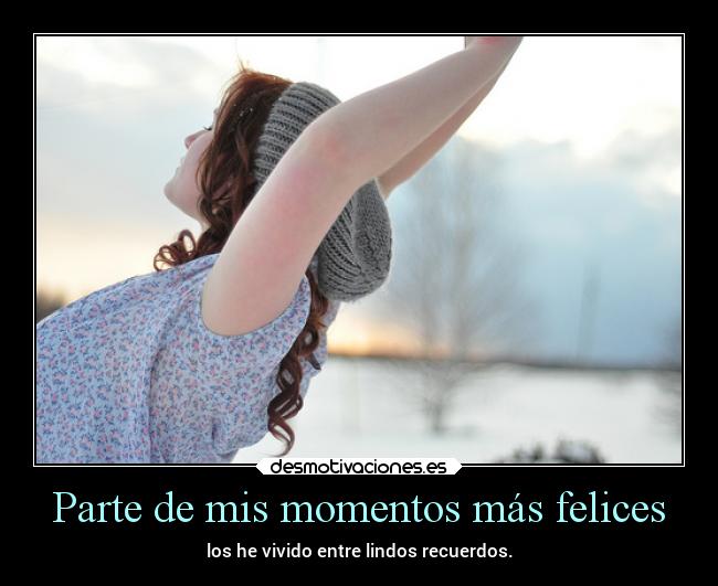 Parte de mis momentos más felices -