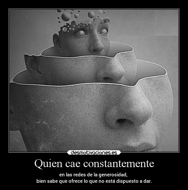 Quien cae constantemente - en las redes de la generosidad,
bien sabe que ofrece lo que no está dispuesto a dar.