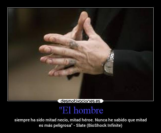 El hombre - siempre ha sido mitad necio, mitad héroe. Nunca he sabido que mitad
es más peligrosa - Slate (BioShock Infinite)