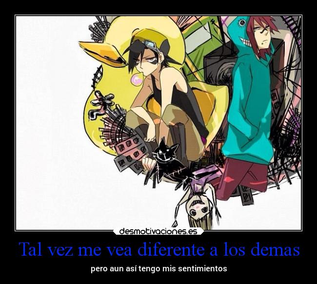 Tal vez me vea diferente a los demas - pero aun así tengo mis sentimientos