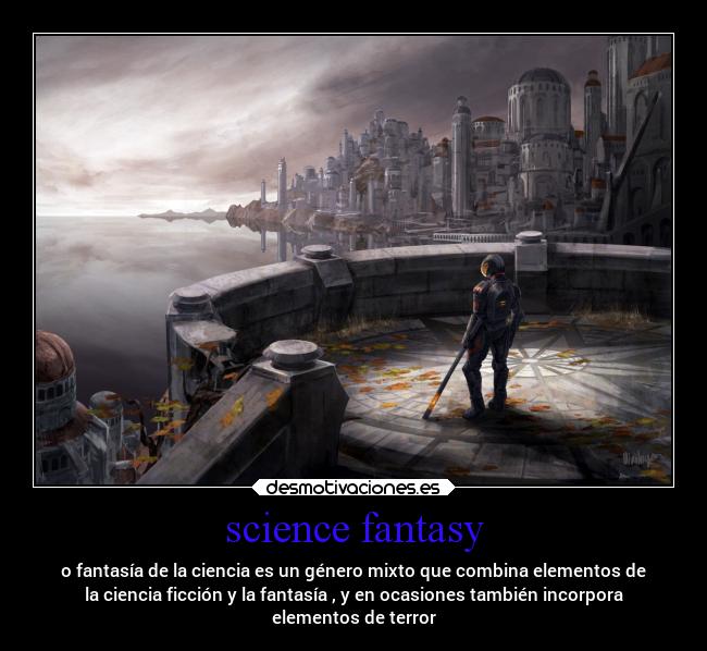 science fantasy - o fantasía de la ciencia es un género mixto que combina elementos de
la ciencia ficción y la fantasía , y en ocasiones también incorpora
elementos de terror