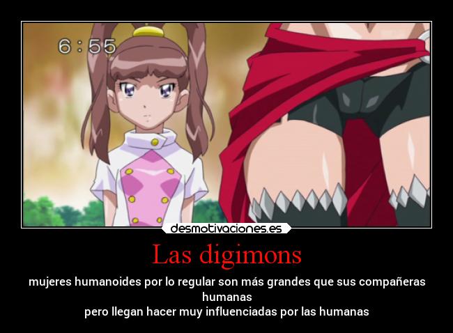 Las digimons - mujeres humanoides por lo regular son más grandes que sus compañeras
humanas
pero llegan hacer muy influenciadas por las humanas