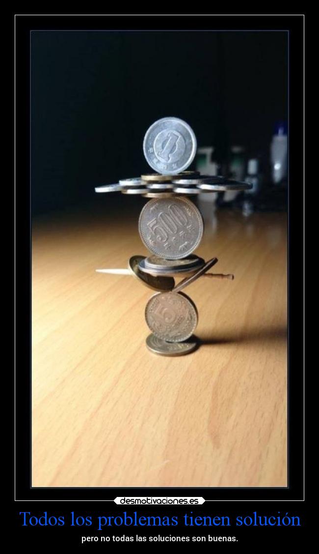 Todos los problemas tienen solución - pero no todas las soluciones son buenas.