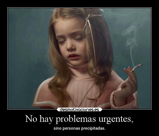 No hay problemas urgentes, - sino personas precipitadas.