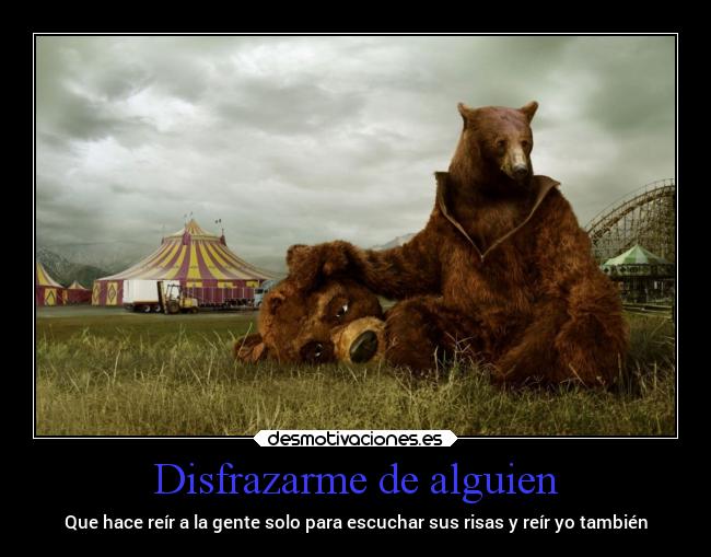 Disfrazarme de alguien - Que hace reír a la gente solo para escuchar sus risas y reír yo también