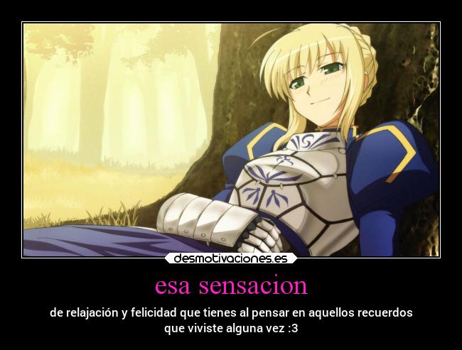 esa sensacion - de relajación y felicidad que tienes al pensar en aquellos recuerdos
que viviste alguna vez :3