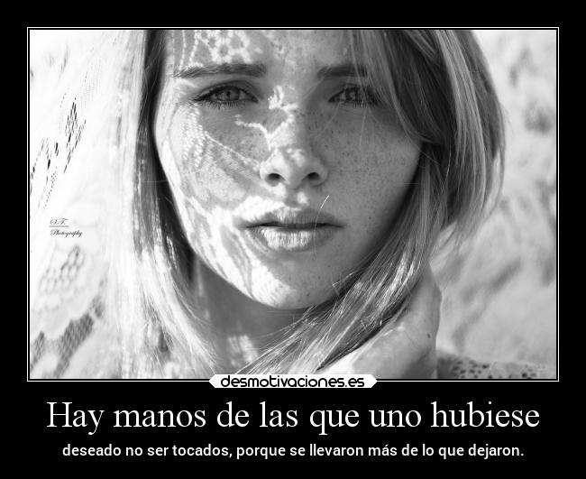 Hay manos de las que uno hubiese - deseado no ser tocados, porque se llevaron más de lo que dejaron.