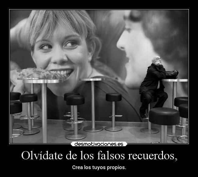 Olvídate de los falsos recuerdos, - Crea los tuyos propios.