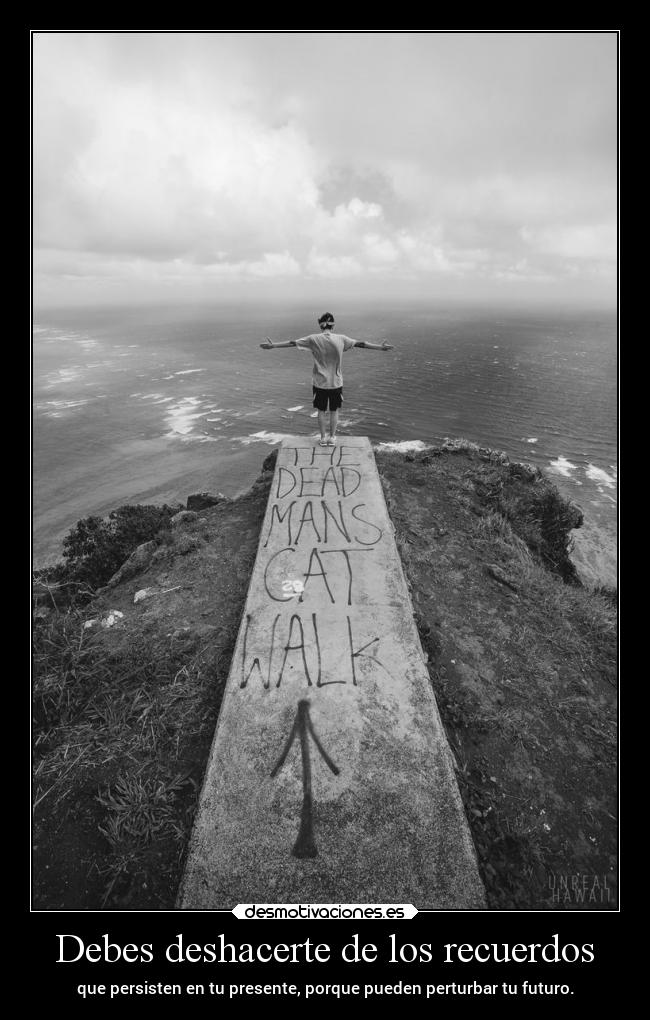 Debes deshacerte de los recuerdos - que persisten en tu presente, porque pueden perturbar tu futuro.