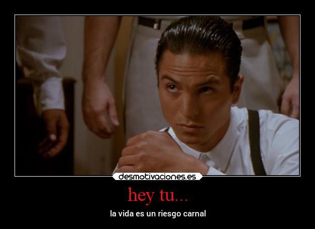 hey tu... - la vida es un riesgo carnal
