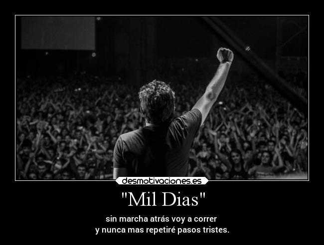 Mil Dias - sin marcha atrás voy a correr
y nunca mas repetiré pasos tristes.