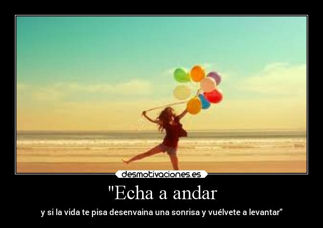 Echa a andar - y si la vida te pisa desenvaina una sonrisa y vuélvete a levantar
