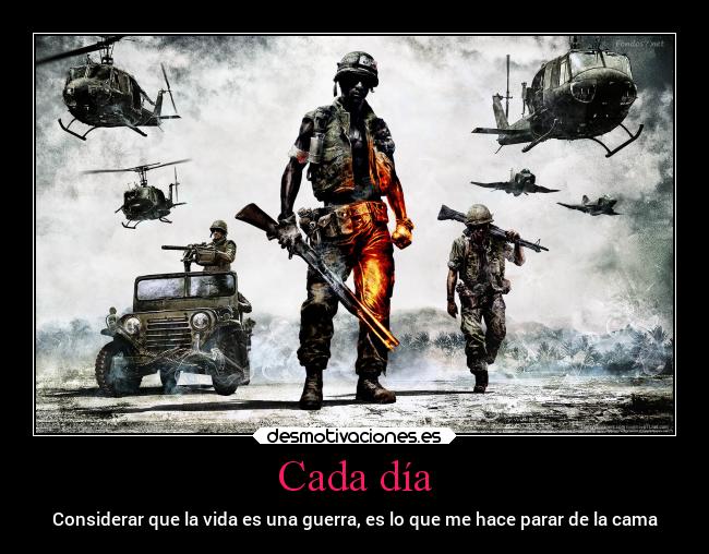 Cada día - Considerar que la vida es una guerra, es lo que me hace parar de la cama