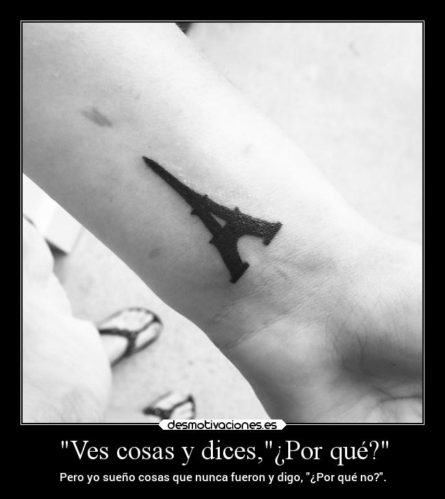 Ves cosas y dices,¿Por qué? -