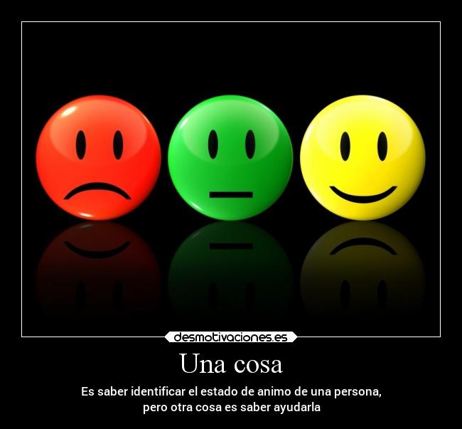 Una cosa - Es saber identificar el estado de animo de una persona,
pero otra cosa es saber ayudarla