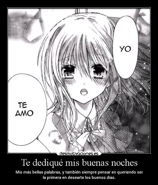 Te dediqué mis buenas noches - Mis más bellas palabras, y también siempre pensar en queriendo ser
la primera en desearte los buenos días.
