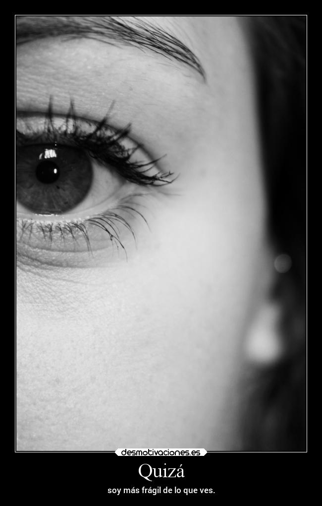 Quizá - soy más frágil de lo que ves.