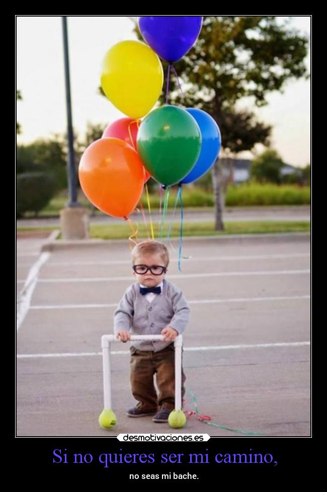 Si no quieres ser mi camino, - no seas mi bache.