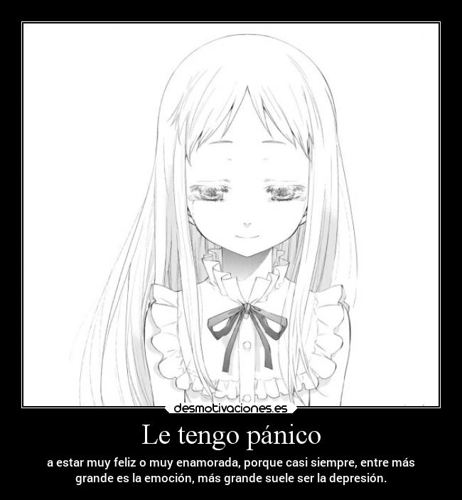 Le tengo pánico - a estar muy feliz o muy enamorada, porque casi siempre, entre más
grande es la emoción, más grande suele ser la depresión.