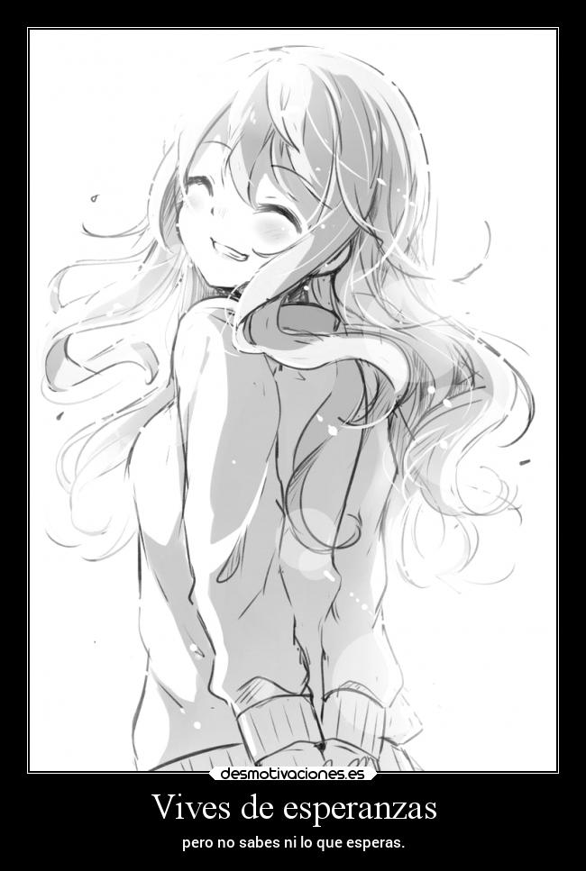 Vives de esperanzas - pero no sabes ni lo que esperas.