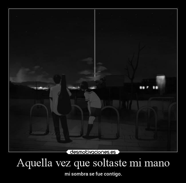 Aquella vez que soltaste mi mano - mi sombra se fue contigo.