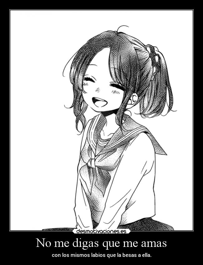 No me digas que me amas - con los mismos labios que la besas a ella.