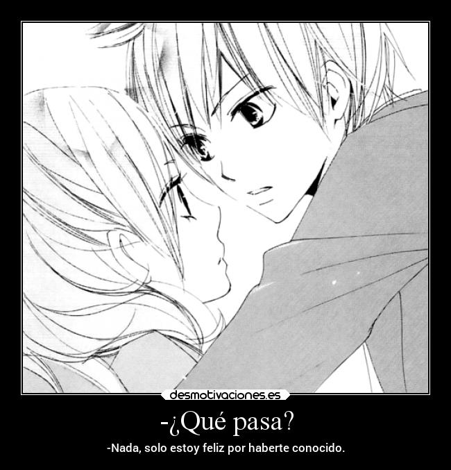 -¿Qué pasa? - -Nada, solo estoy feliz por haberte conocido.