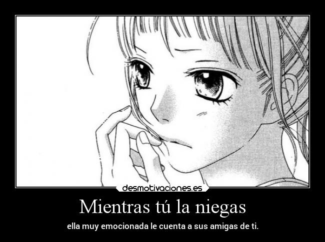 Mientras tú la niegas - ella muy emocionada le cuenta a sus amigas de ti.