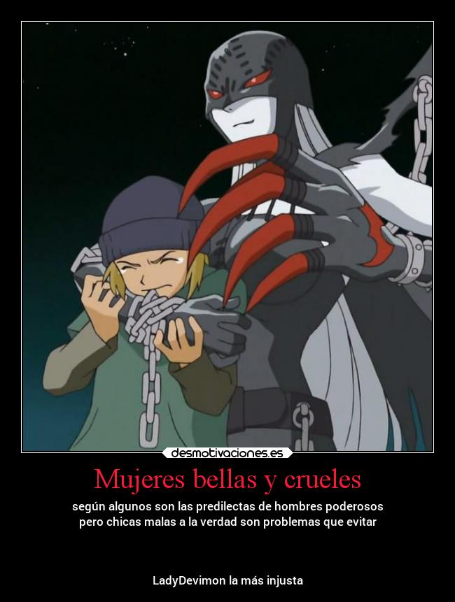 Mujeres bellas y crueles - según algunos son las predilectas de hombres poderosos
pero chicas malas a la verdad son problemas que evitar
LadyDevimon la más injusta