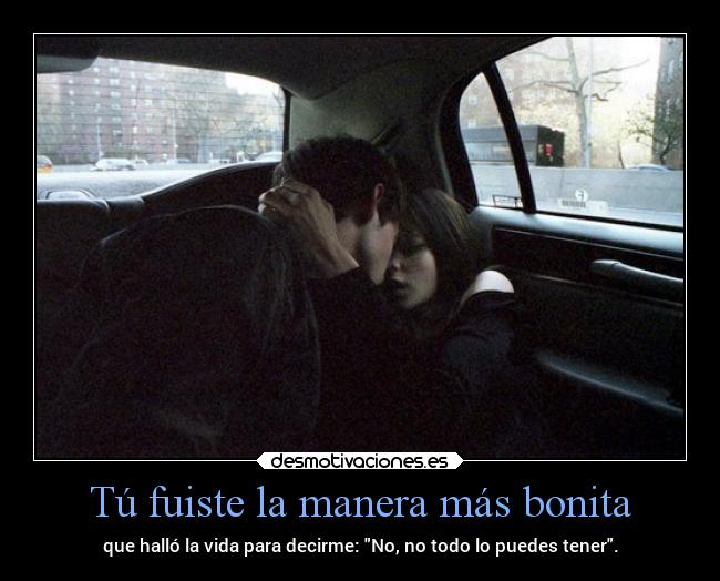 Tú fuiste la manera más bonita - que halló la vida para decirme: No, no todo lo puedes tener.