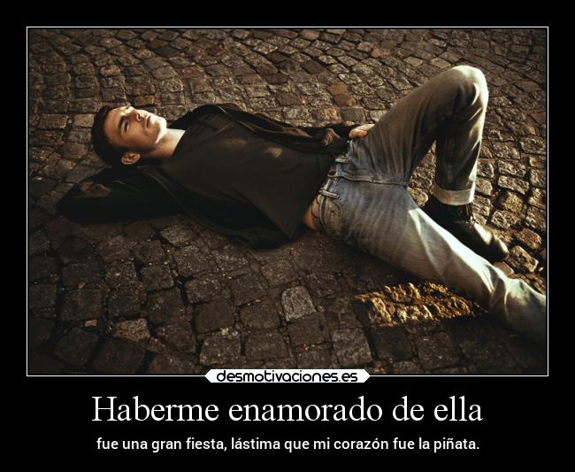 Haberme enamorado de ella - fue una gran fiesta, lástima que mi corazón fue la piñata.