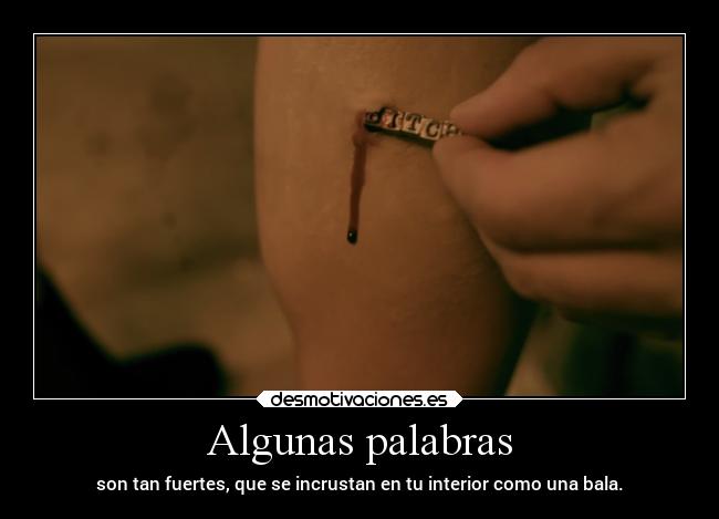 Algunas palabras - son tan fuertes, que se incrustan en tu interior como una bala.