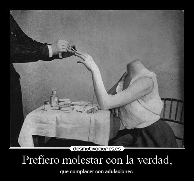 Prefiero molestar con la verdad, - que complacer con adulaciones.