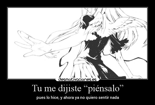 Tu me dijiste “piénsalo” - pues lo hice, y ahora ya no quiero sentir nada
