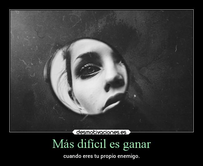Más difícil es ganar - cuando eres tu propio enemigo.