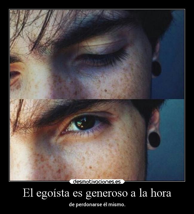 El egoísta es generoso a la hora - de perdonarse él mismo.