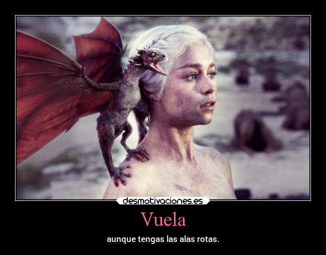 Vuela - aunque tengas las alas rotas.