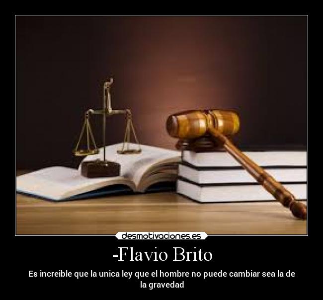 -Flavio Brito - Es increible que la unica ley que el hombre no puede cambiar sea la de
la gravedad